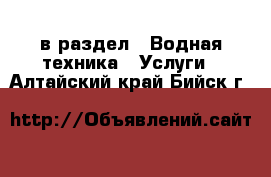  в раздел : Водная техника » Услуги . Алтайский край,Бийск г.